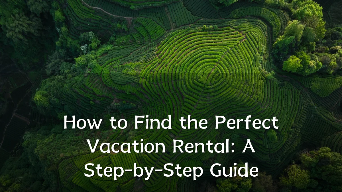 How to Find the Perfect Vacation Rental: A Step-by-Step Guide