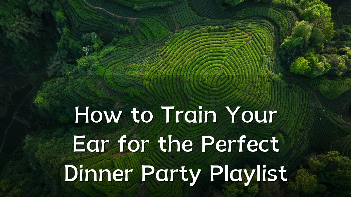 How to Train Your Ear for the Perfect Dinner Party Playlist