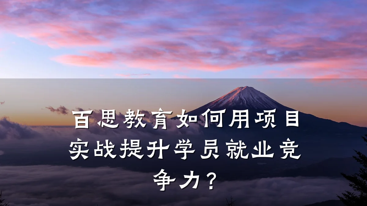 百思教育如何用项目实战提升学员就业竞争力？