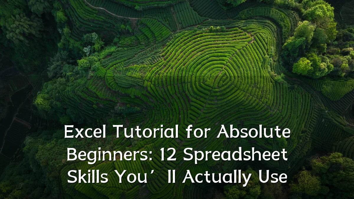 Excel Tutorial for Absolute Beginners: 12 Spreadsheet Skills You’ll Actually Use