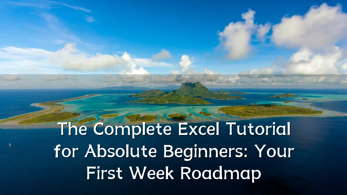 The Complete Excel Tutorial for Absolute Beginners: Your First Week Roadmap